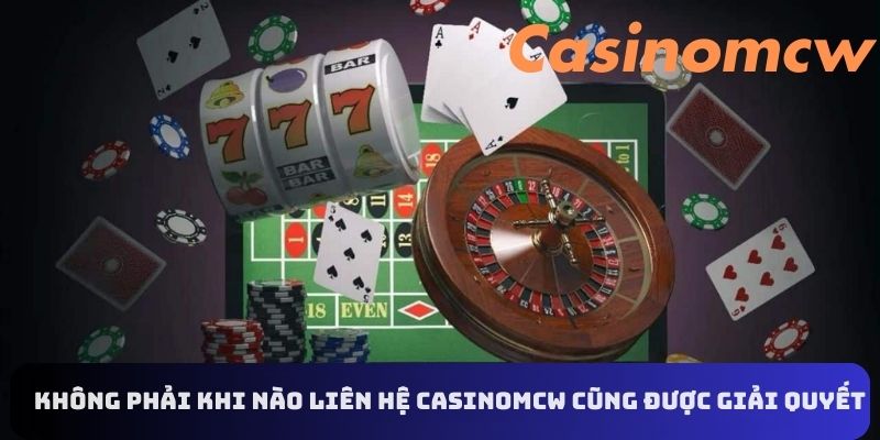 Liên hệ Casinomcw - không phải khi nào liên hệ cũng được giải quyết