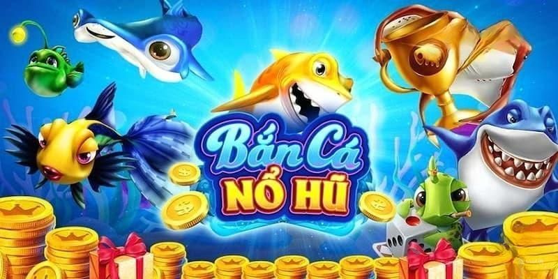 Bắn Cá Nổ Hũ - giới thiệu